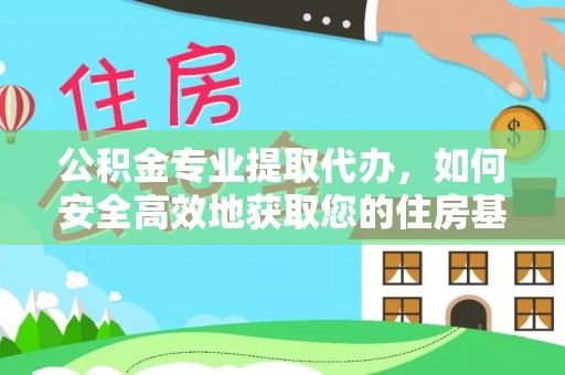 西充公积金专业提取代办，如何安全高效地获取您的住房基金