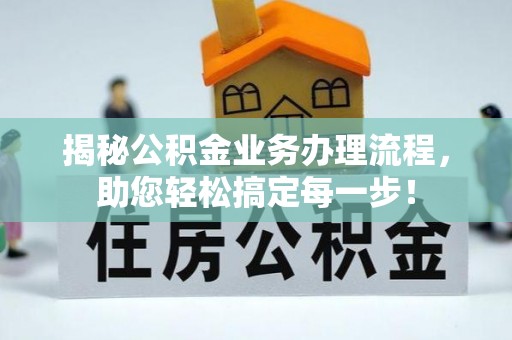 西充揭秘公积金业务办理流程，助您轻松搞定每一步！