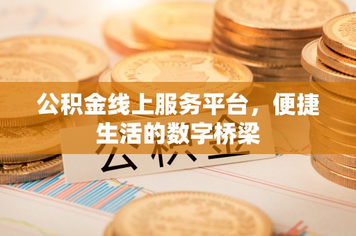 西充公积金线上服务平台，便捷生活的数字桥梁