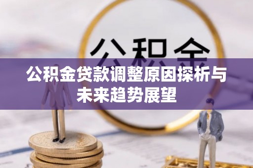 西充公积金贷款调整原因探析与未来趋势展望