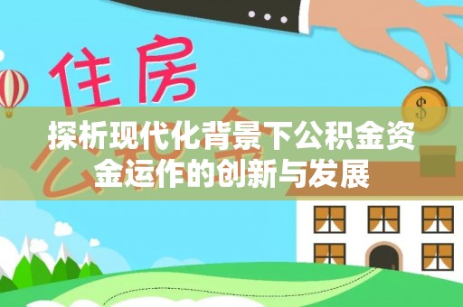 西充探析现代化背景下公积金资金运作的创新与发展