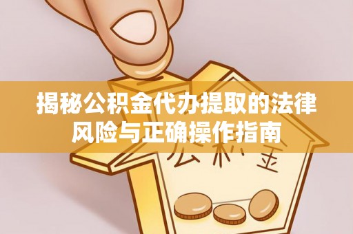 西充揭秘公积金代办提取的法律风险与正确操作指南