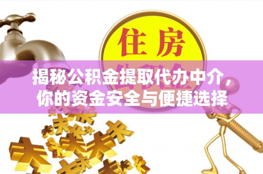 西充揭秘公积金提取代办中介，你的资金安全与便捷选择