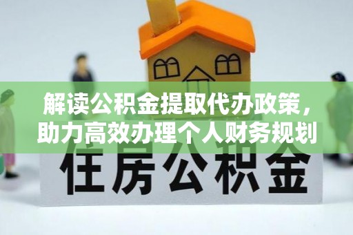 西充解读公积金提取代办政策，助力高效办理个人财务规划