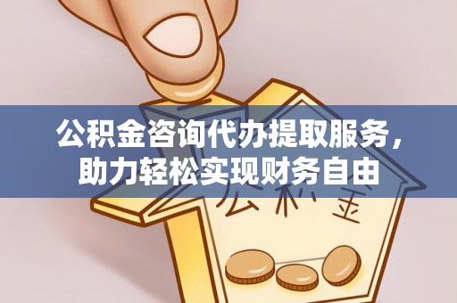 西充公积金咨询代办提取服务，助力轻松实现财务自由