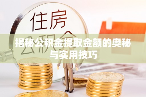 西充揭秘公积金提取金额的奥秘与实用技巧