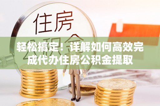 西充轻松搞定！详解如何高效完成代办住房公积金提取