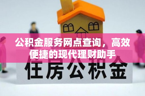 西充公积金服务网点查询，高效便捷的现代理财助手