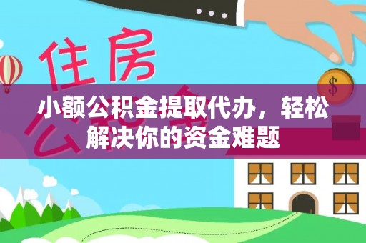 西充小额公积金提取代办，轻松解决你的资金难题