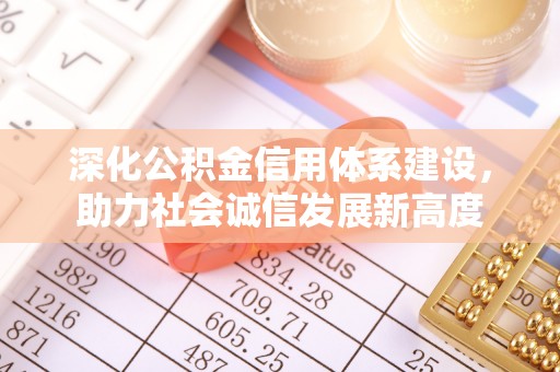 西充深化公积金信用体系建设，助力社会诚信发展新高度