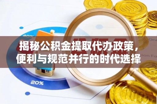 西充揭秘公积金提取代办政策，便利与规范并行的时代选择