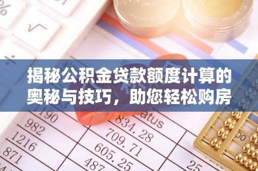 西充揭秘公积金贷款额度计算的奥秘与技巧，助您轻松购房