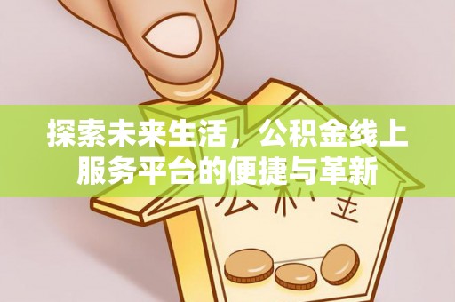 西充探索未来生活，公积金线上服务平台的便捷与革新