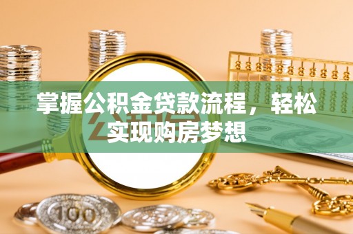 西充掌握公积金贷款流程，轻松实现购房梦想