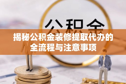 西充揭秘公积金装修提取代办的全流程与注意事项