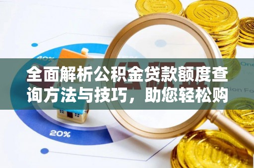 西充全面解析公积金贷款额度查询方法与技巧，助您轻松购房