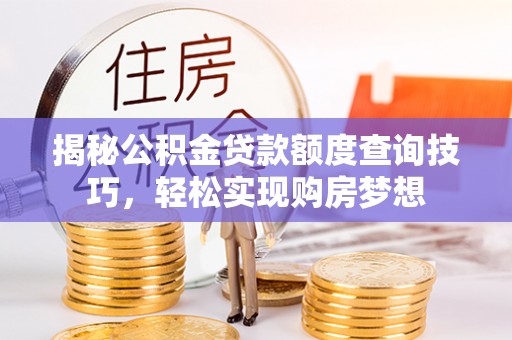 西充揭秘公积金贷款额度查询技巧，轻松实现购房梦想