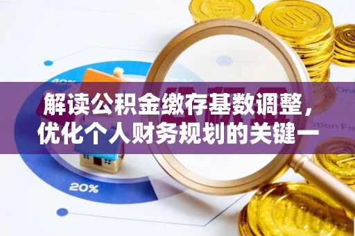 西充解读公积金缴存基数调整，优化个人财务规划的关键一步