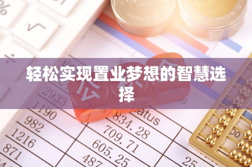 西充轻松实现置业梦想的智慧选择