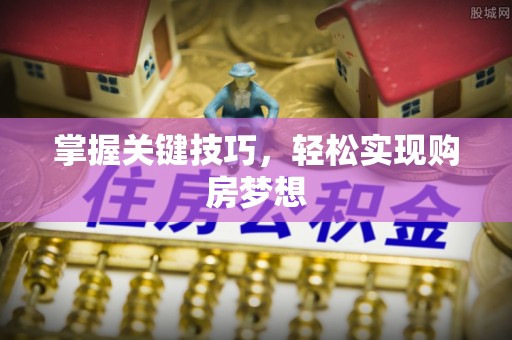 西充掌握关键技巧，轻松实现购房梦想
