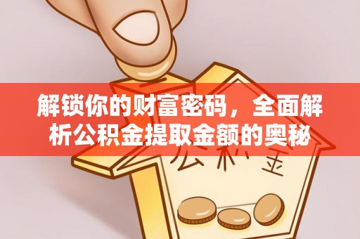 西充解锁你的财富密码，全面解析公积金提取金额的奥秘
