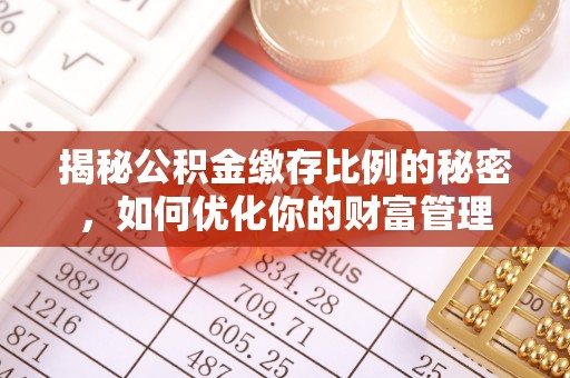 西充揭秘公积金缴存比例的秘密，如何优化你的财富管理