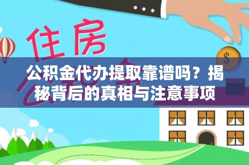 西充公积金代办提取靠谱吗？揭秘背后的真相与注意事项
