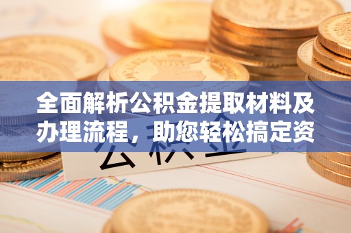 西充全面解析公积金提取材料及办理流程，助您轻松搞定资金提取