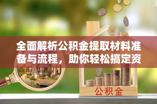 西充全面解析公积金提取材料准备与流程，助你轻松搞定资金提取