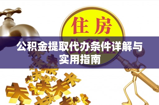 西充公积金提取代办条件详解与实用指南