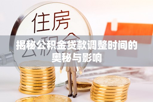 西充揭秘公积金贷款调整时间的奥秘与影响