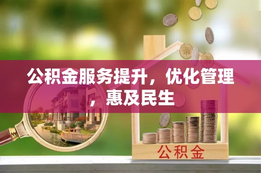 西充公积金服务提升，优化管理，惠及民生