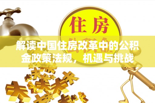 西充解读中国住房改革中的公积金政策法规，机遇与挑战