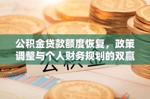 西充公积金贷款额度恢复，政策调整与个人财务规划的双赢之道