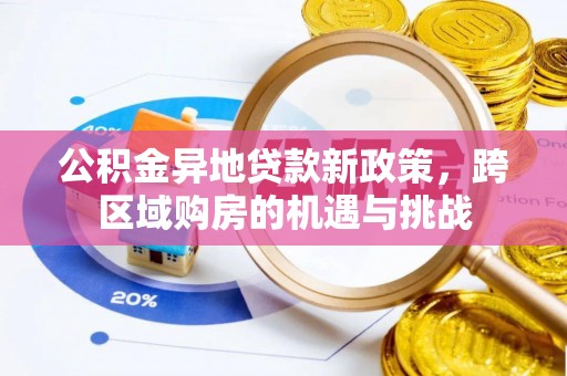 西充公积金异地贷款新政策，跨区域购房的机遇与挑战