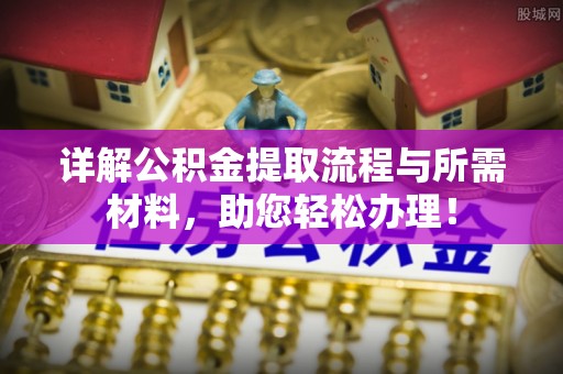西充详解公积金提取流程与所需材料，助您轻松办理！