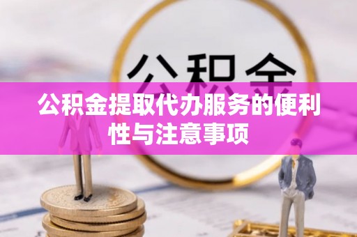 西充公积金提取代办服务的便利性与注意事项