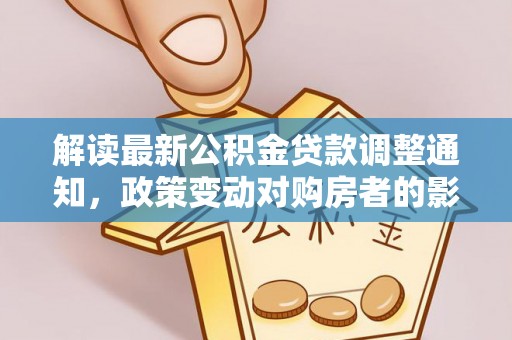 西充解读最新公积金贷款调整通知，政策变动对购房者的影响