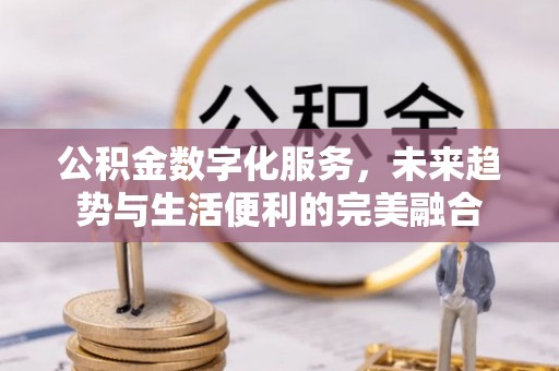 西充公积金数字化服务，未来趋势与生活便利的完美融合