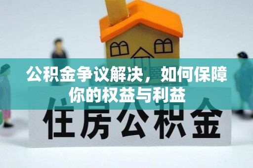 西充公积金争议解决，如何保障你的权益与利益