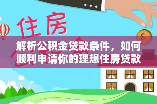 西充解析公积金贷款条件，如何顺利申请你的理想住房贷款