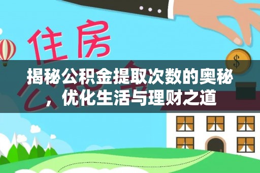 西充揭秘公积金提取次数的奥秘，优化生活与理财之道