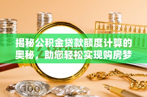 西充揭秘公积金贷款额度计算的奥秘，助您轻松实现购房梦想