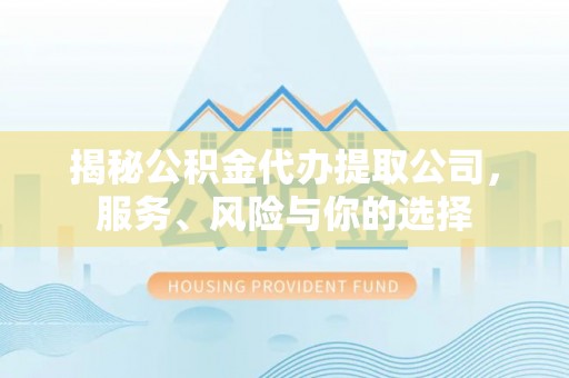 西充揭秘公积金代办提取公司，服务、风险与你的选择