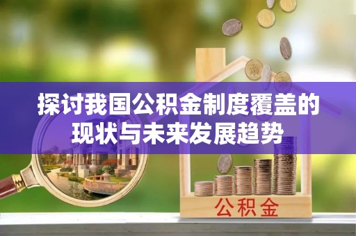 西充探讨我国公积金制度覆盖的现状与未来发展趋势
