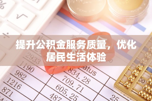 西充提升公积金服务质量，优化居民生活体验