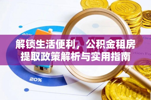 西充解锁生活便利，公积金租房提取政策解析与实用指南