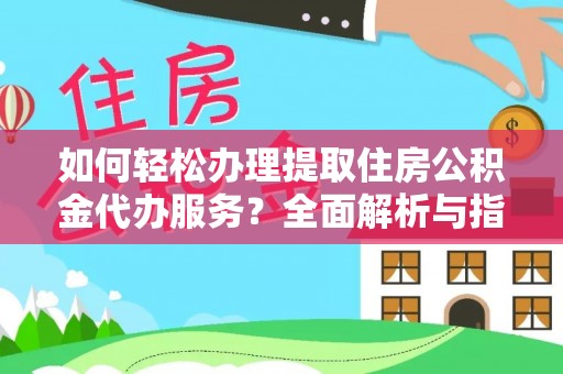 西充如何轻松办理提取住房公积金代办服务？全面解析与指南