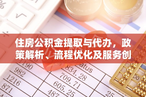 西充住房公积金提取与代办，政策解析、流程优化及服务创新