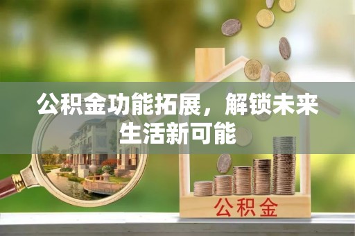 西充公积金功能拓展，解锁未来生活新可能